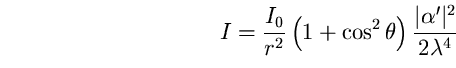 \begin{equation}
I=\frac{I_{0}}{r^{2}}\left(1+\cos^{2}\theta\right) 
\frac{\vert\alpha'\vert^{2}}{2 \lambda^{4}} \end{equation}