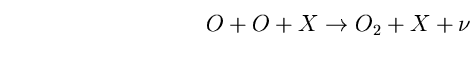 \begin{equation}
O+O+X \rightarrow O_{2}+X+\nu \end{equation}