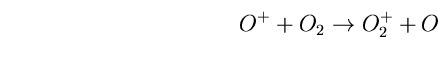 \begin{equation}
O^{+}+O_{2} \rightarrow O^{+}_{2} + O \end{equation}