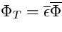 $\Phi_{T}=\overline{\epsilon}\overline{\Phi}$