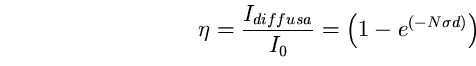 \begin{equation}
\eta=\frac{I_{diffusa}}{I_{0}}=\left(1-e^{(-N \sigma d)}\right) \end{equation}