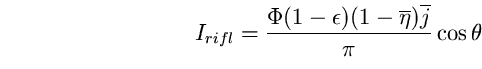 \begin{equation}
I_{rifl}=\frac{\Phi (1-\epsilon)(1-\overline{\eta}) 
\overline{j}}{\pi} \cos \theta \end{equation}